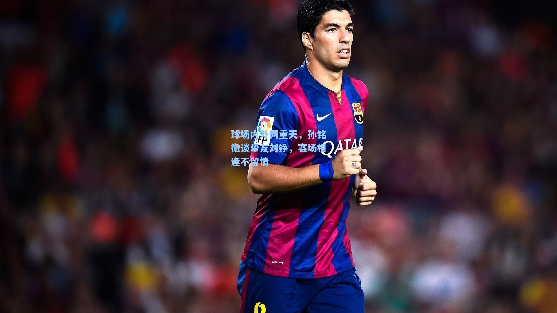 球场内外两重天，孙铭徽谈挚友刘铮，赛场相逢不留情