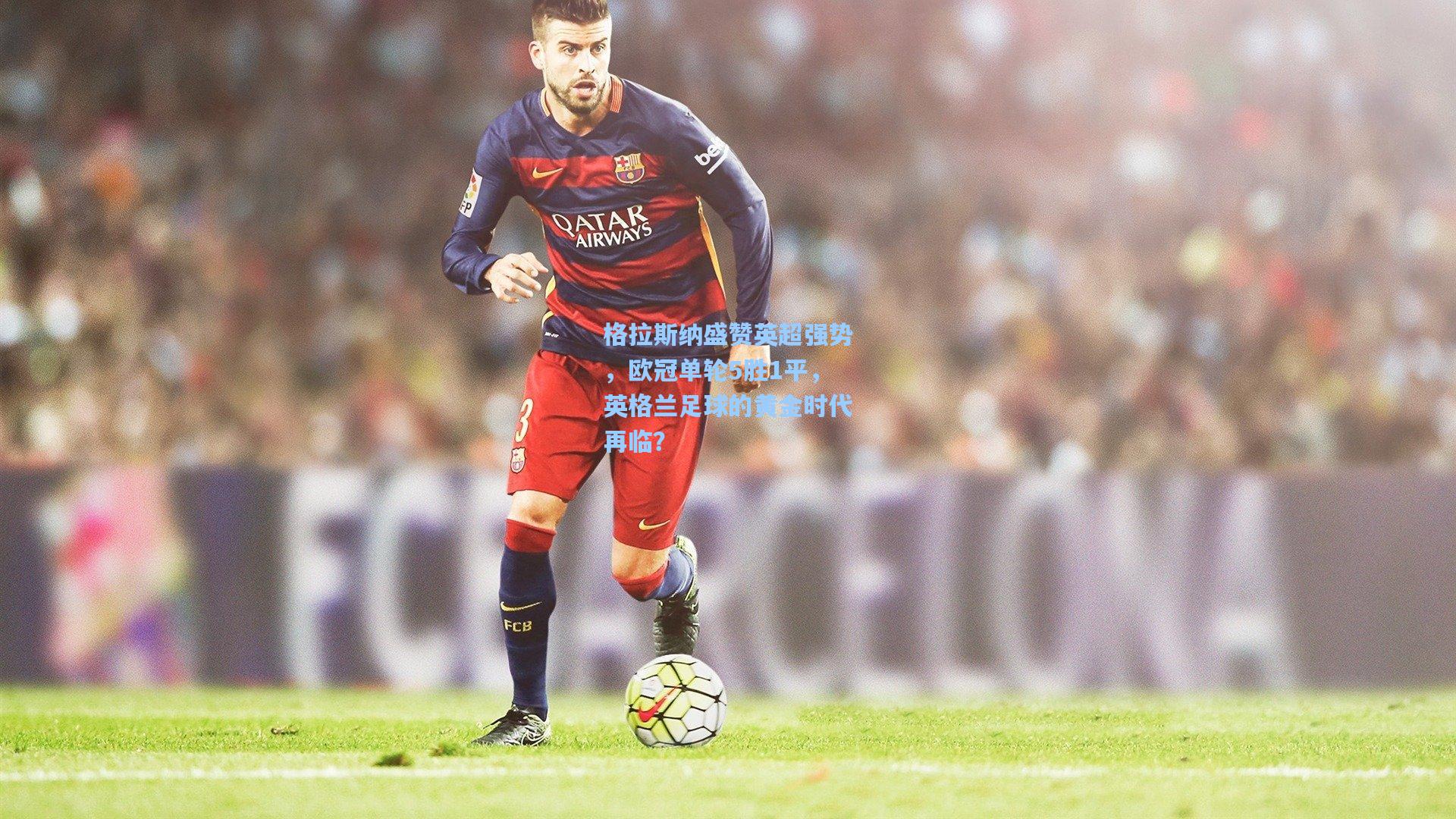 格拉斯纳盛赞英超强势，欧冠单轮5胜1平，英格兰足球的黄金时代再临？