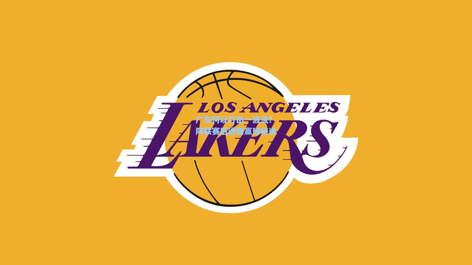 广东何以打出一波流？阿联赛后透露赢球秘诀