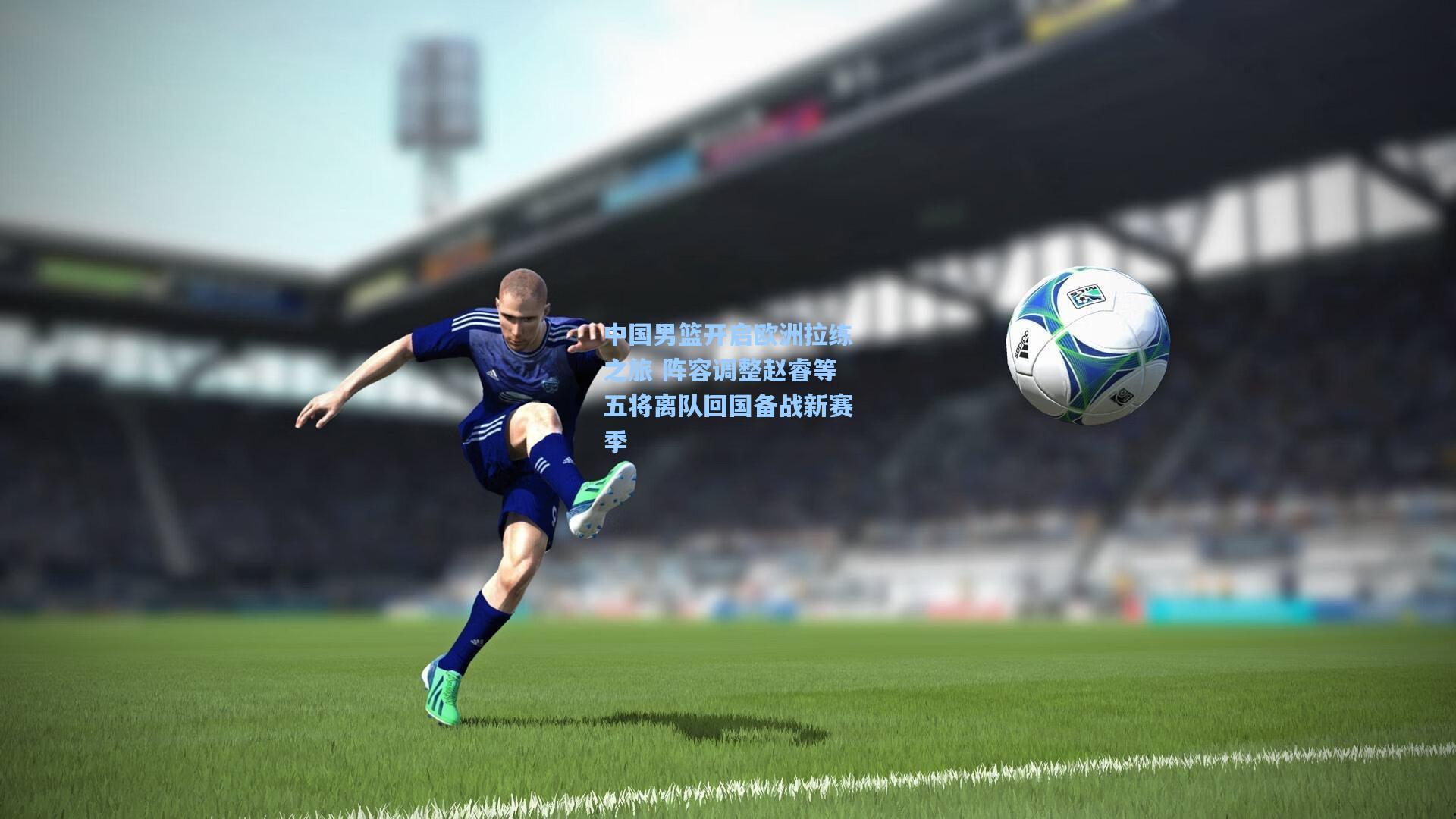 中国男篮开启欧洲拉练之旅 阵容调整赵睿等五将离队回国备战新赛季