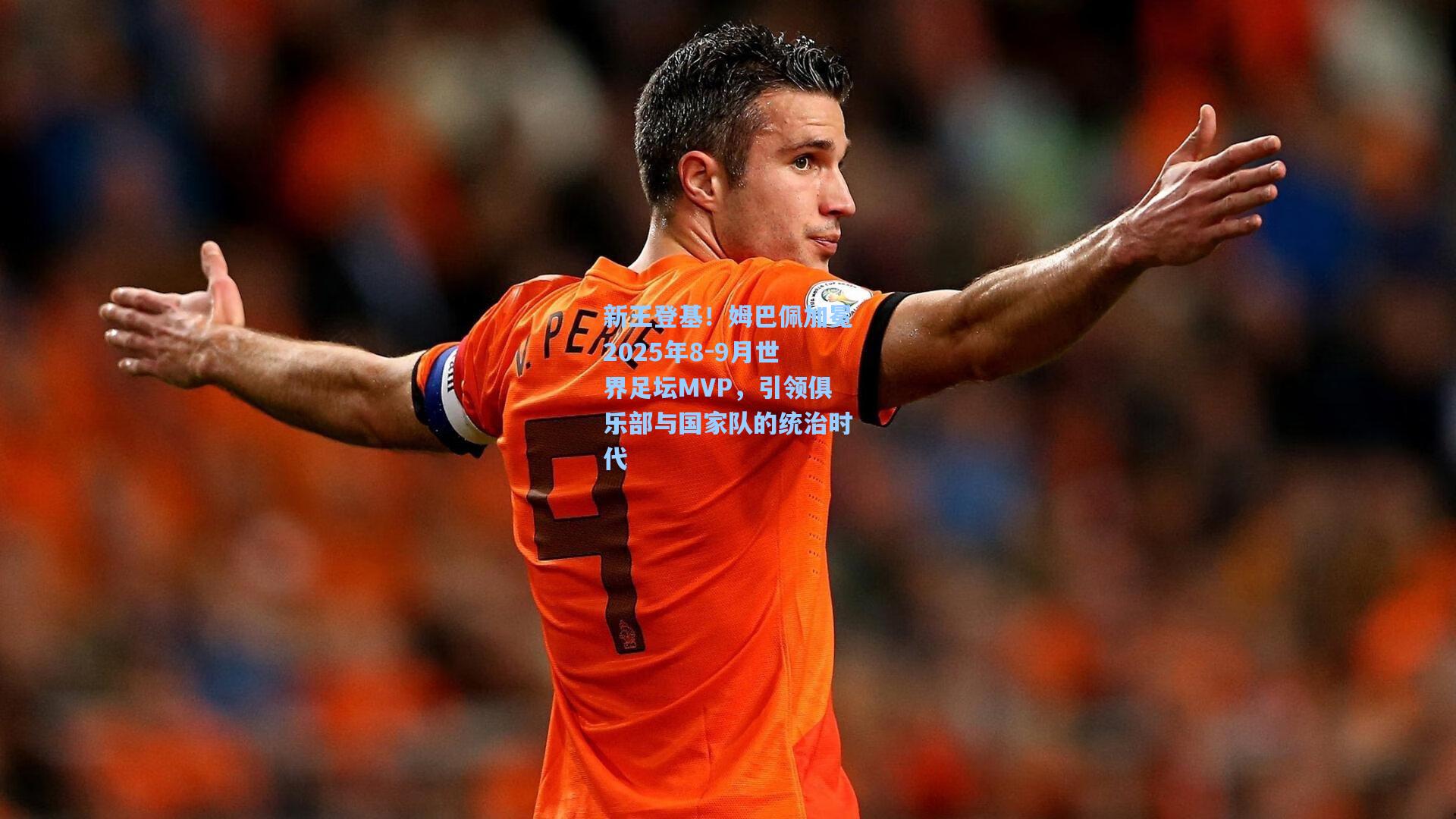 新王登基！姆巴佩加冕2025年8-9月世界足坛MVP，引领俱乐部与国家队的统治时代